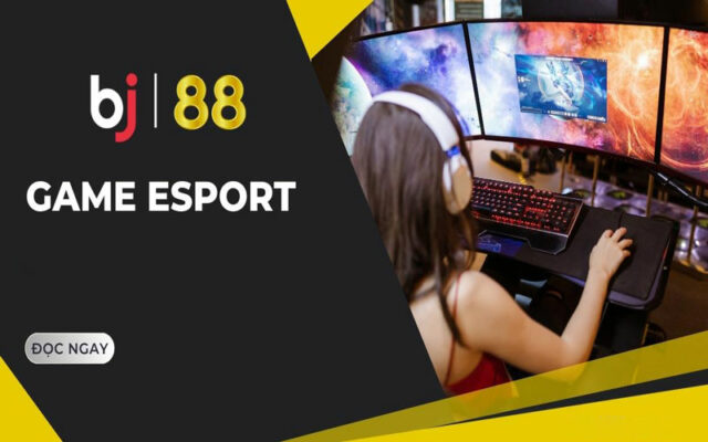 Esports Bj88 là gì? Ưu điểm khi bet thủ tham gia cá cược tại đây